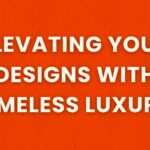 elevating your designs with timeless luxury