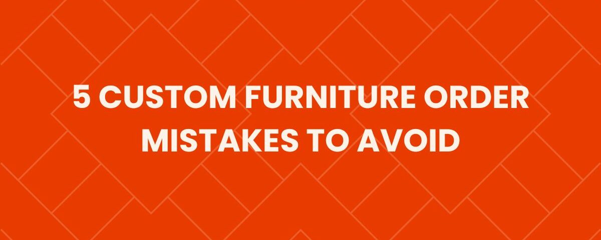 5 custom furniture order mistakes to avoid