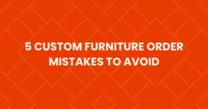 5 custom furniture order mistakes to avoid