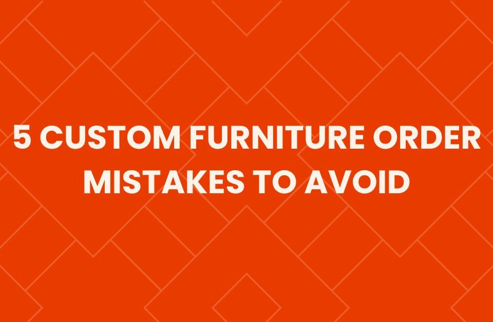 5 custom furniture order mistakes to avoid